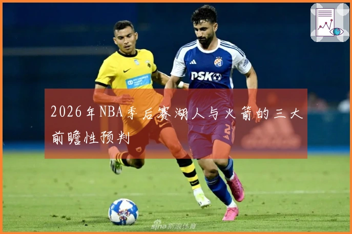 2026年NBA季后赛湖人与火箭的三大前瞻性预判