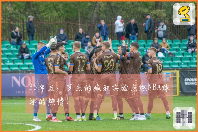 35年后，罗杰的疯狂实验点燃NBA球迷的热情！