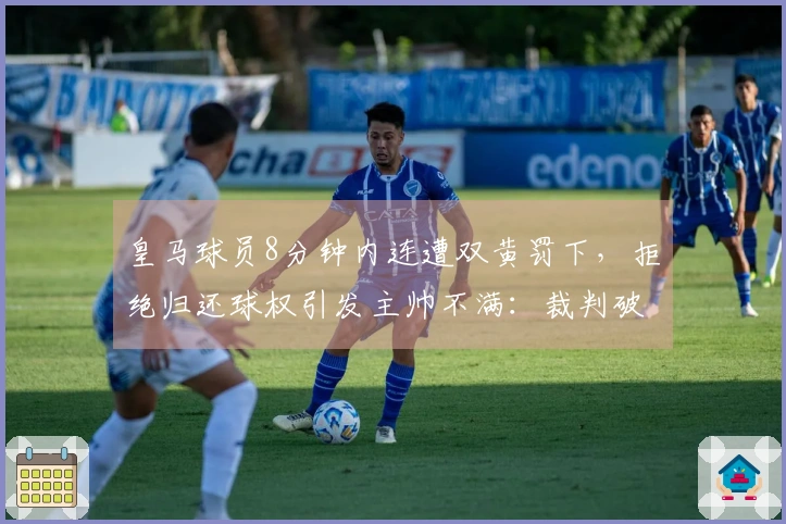 皇马球员8分钟内连遭双黄罚下，拒绝归还球权引发主帅不满：裁判破坏比赛公平