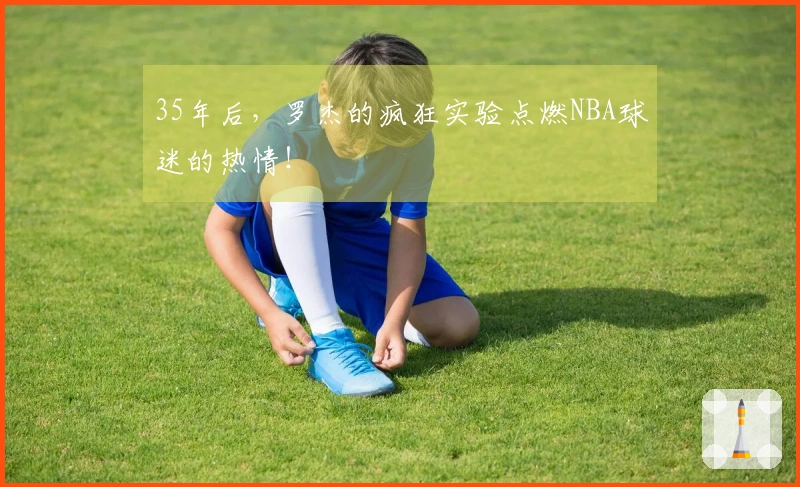 35年后，罗杰的疯狂实验点燃NBA球迷的热情！