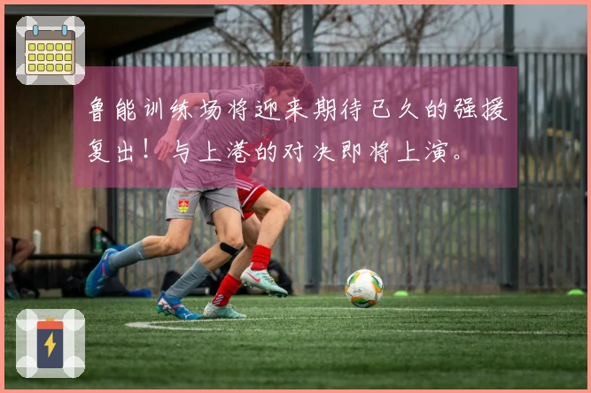 鲁能训练场将迎来期待已久的强援复出！与上港的对决即将上演。