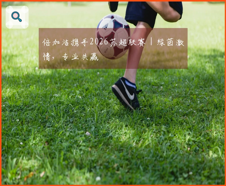 倍加洁携手2026苏超联赛｜绿茵激情，专业共赢