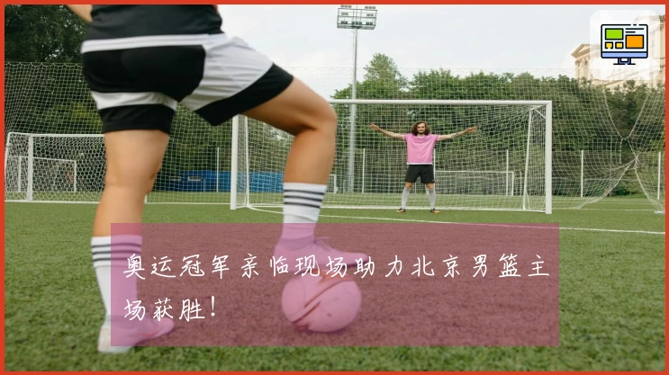 奥运冠军亲临现场助力北京男篮主场获胜！