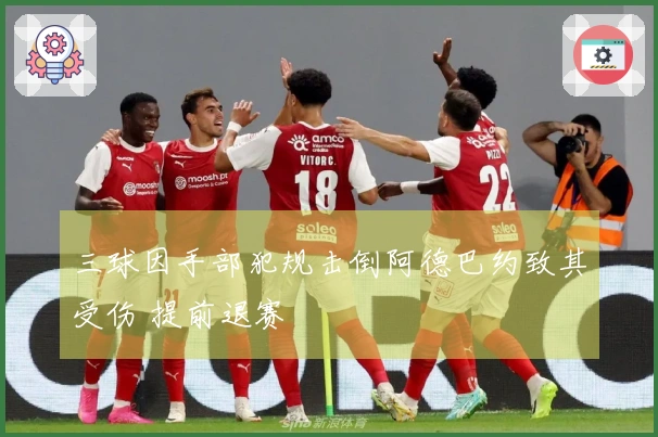 三球因手部犯规击倒阿德巴约致其受伤 提前退赛