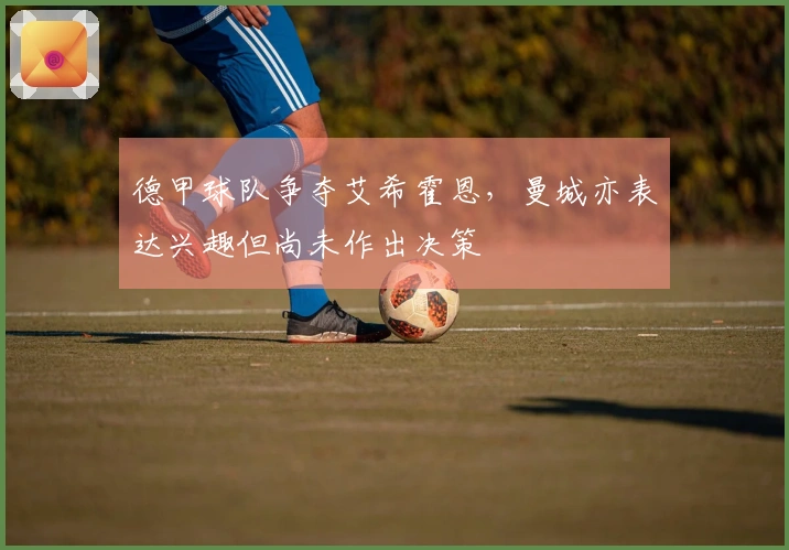 德甲球队争夺艾希霍恩，曼城亦表达兴趣但尚未作出决策