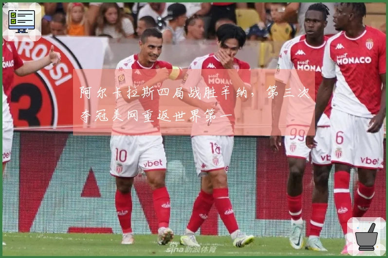 阿尔卡拉斯四局战胜辛纳，第三次夺冠美网重返世界第一