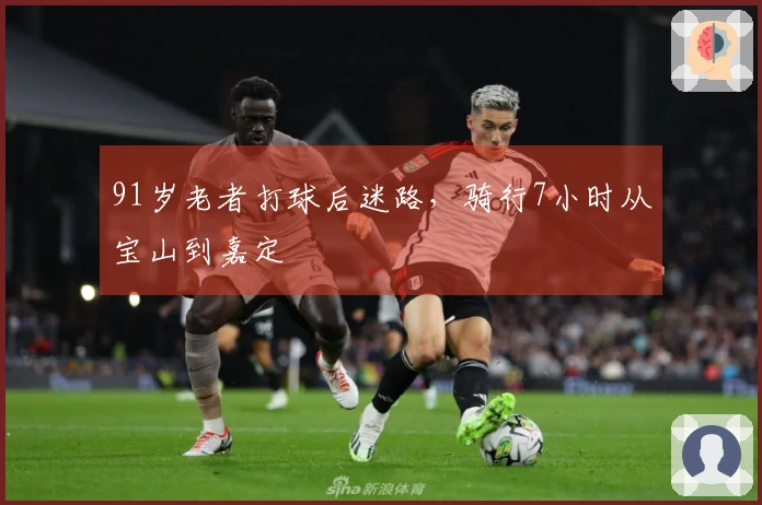 91岁老者打球后迷路，骑行7小时从宝山到嘉定